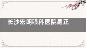 长沙宏朗眼科医院是正规医院吗？很正规 看眼科技术各方面都比较好！